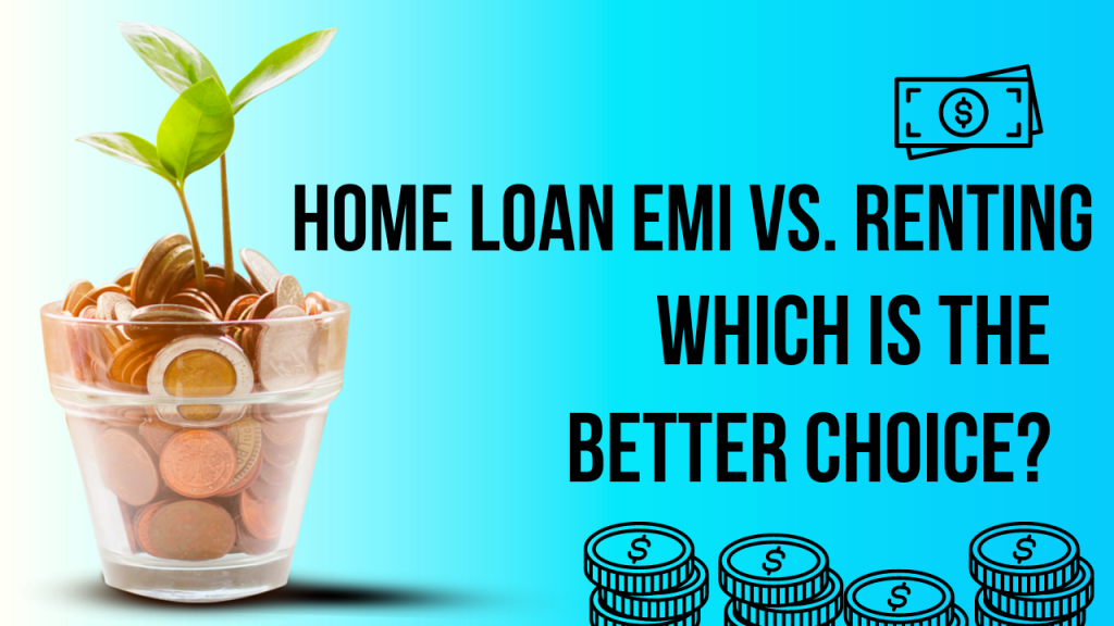 Home Loan EMI vs Renting - Which is the Better Choice
