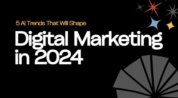 5 AI Trends That Will Shape Digital Marketing in 2024