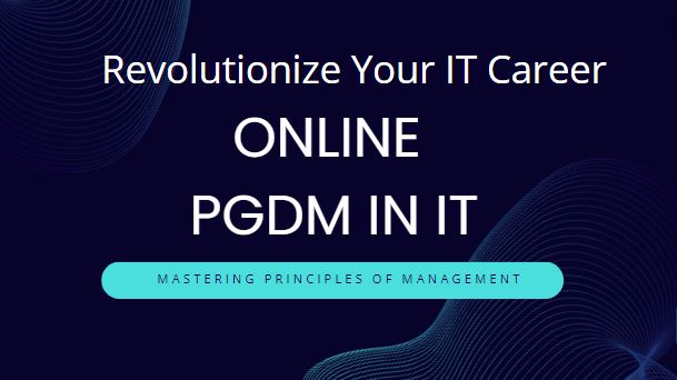 Revolutionize Your IT Career with an Online PGDM in IT : Mastering Principles of Management