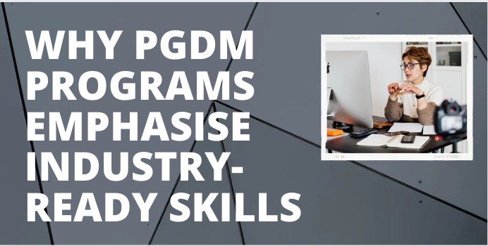 Why PGDM Programs Emphasise Industry-Ready Skills