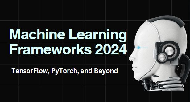 Top Machine Learning Frameworks to Watch in 2024 TensorFlow, PyTorch, and Beyond