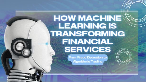 How Machine Learning is Transforming Financial Services: From Fraud Detection to Algorithmic Trading