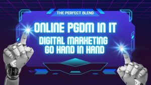 The Perfect Blend: How Online PGDM in IT and Digital Marketing Go Hand in Hand