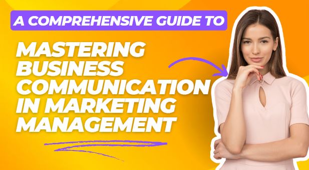 Mastering Business Communication in Marketing Management - A Comprehensive Guide