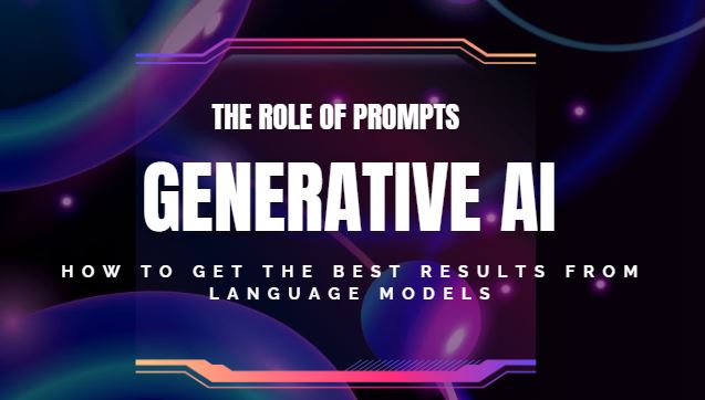 The Role of Prompts in Generative AI: How to Get the Best Results from Language Models