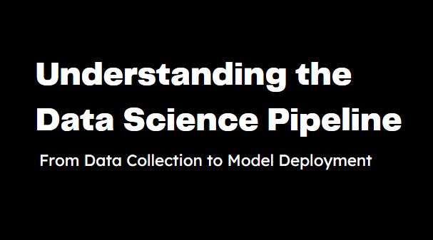 Understanding the Data Science Pipeline From Data Collection to Model Deployment