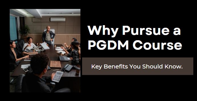 Why Pursue a PGDM Course Key Benefits You Should Know