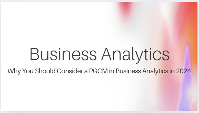 Why You Should Consider a PGCM in Business Analytics in 2024