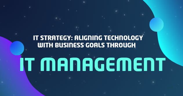 IT Strategy: Aligning Technology with Business Goals through IT Management