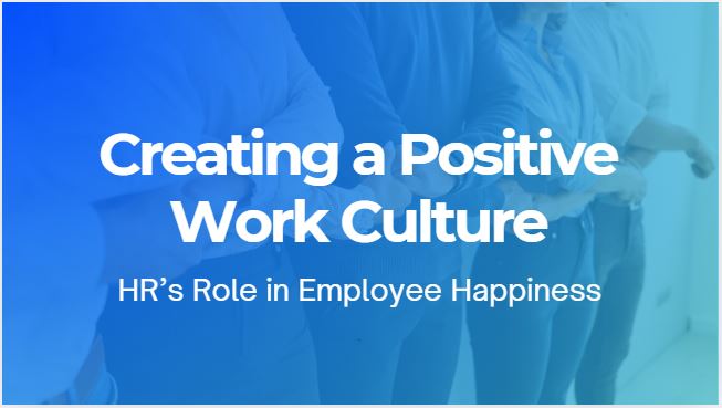 Creating a Positive Work Culture: HR’s Role in Employee Happiness