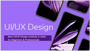 Best UI UX Design Institute in Delhi for Beginners & Professionals