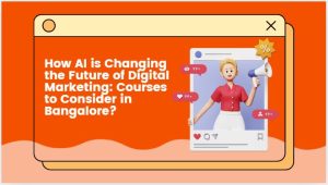 How AI is Changing the Future of Digital Marketing: Courses to Consider in Bangalore?