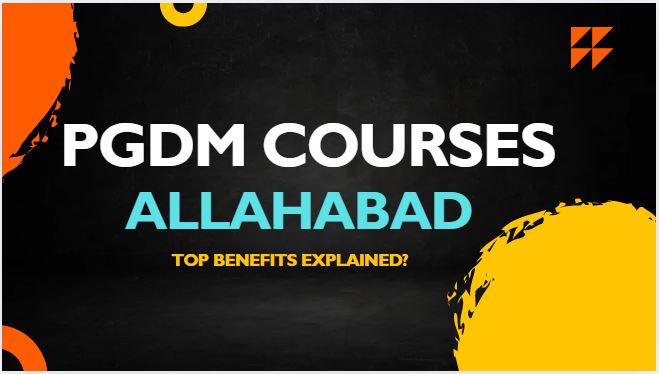 Why Choose a PGDM Course in Allahabad? Top Benefits Explained?