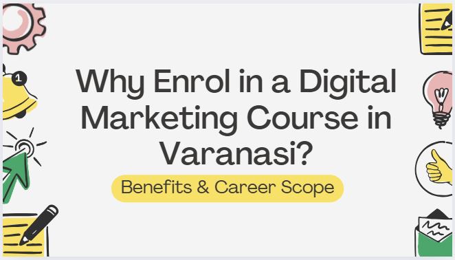 Why Enrol in a Digital Marketing Course in Varanasi? Benefits & Career Scope