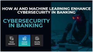 How AI and Machine Learning Enhance Cybersecurity in Banking